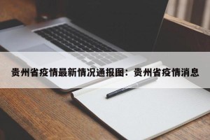 贵州省疫情最新情况通报图：贵州省疫情消息