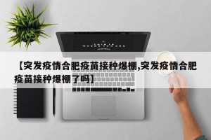 【突发疫情合肥疫苗接种爆棚,突发疫情合肥疫苗接种爆棚了吗】