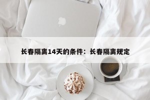 长春隔离14天的条件：长春隔离规定