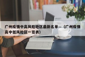 广州疫情中高风险地区最新名单—（广州疫情高中低风险区一览表）
