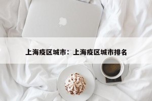 上海疫区城市：上海疫区城市排名