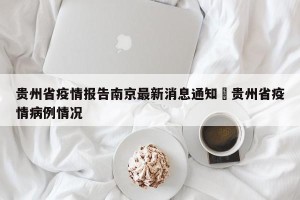 贵州省疫情报告南京最新消息通知›贵州省疫情病例情况