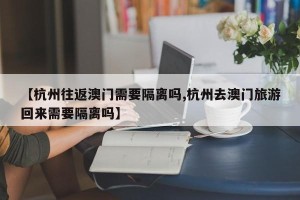 【杭州往返澳门需要隔离吗,杭州去澳门旅游回来需要隔离吗】
