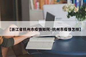 【浙江省杭州市疫情如何·杭州市疫情怎样】