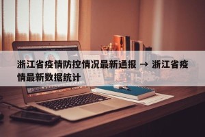 浙江省疫情防控情况最新通报 → 浙江省疫情最新数据统计