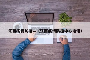 江西疫情防控—（江西疫情防控中心电话）