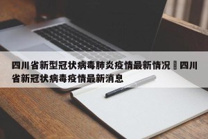 四川省新型冠状病毒肺炎疫情最新情况›四川省新冠状病毒疫情最新消息