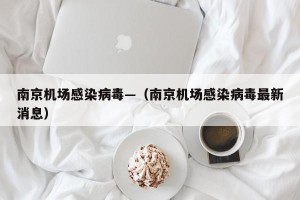南京机场感染病毒—（南京机场感染病毒最新消息）