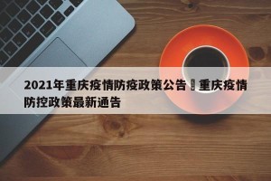 2021年重庆疫情防疫政策公告›重庆疫情防控政策最新通告