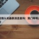 澳门疫情入关最新消息查询：澳门疫情过关最新情况