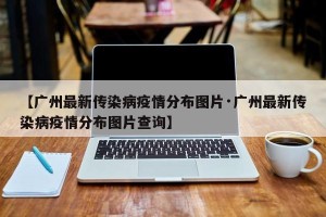 【广州最新传染病疫情分布图片·广州最新传染病疫情分布图片查询】