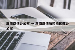 济南疫情办公室 → 济南疫情防控指挥部办公室