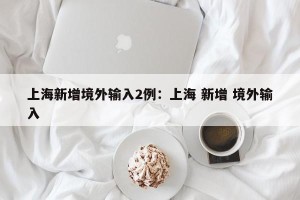 上海新增境外输入2例：上海 新增 境外输入