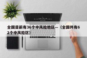全国目前有36个中风险地区—（全国共有62个中风险区）