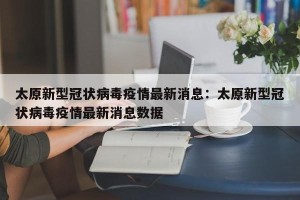 太原新型冠状病毒疫情最新消息：太原新型冠状病毒疫情最新消息数据