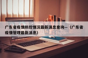 广东省疫情防控情况最新消息查询—（广东省疫情管理最新消息）