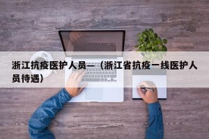 浙江抗疫医护人员—（浙江省抗疫一线医护人员待遇）