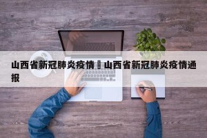 山西省新冠肺炎疫情›山西省新冠肺炎疫情通报