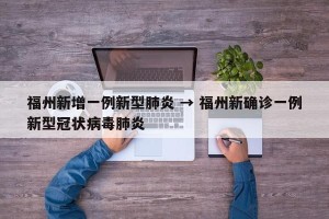 福州新增一例新型肺炎 → 福州新确诊一例新型冠状病毒肺炎