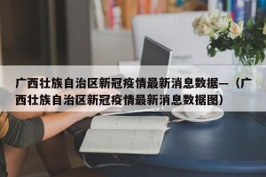 广西壮族自治区新冠疫情最新消息数据—（广西壮族自治区新冠疫情最新消息数据图）