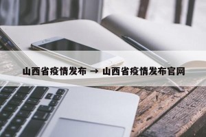 山西省疫情发布 → 山西省疫情发布官网