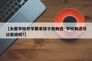 【太原学校开学要求孩子做胸透·学校胸透可以拒绝吗?】
