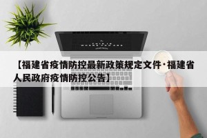 【福建省疫情防控最新政策规定文件·福建省人民政府疫情防控公告】