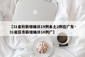 【31省份新增确诊19例本土2例在广东·31省区市新增确诊16例广】
