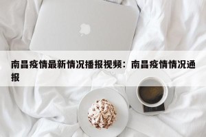 南昌疫情最新情况播报视频：南昌疫情情况通报