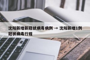 沈阳新增新冠状病毒病例 → 沈阳新增1例冠状病毒行程