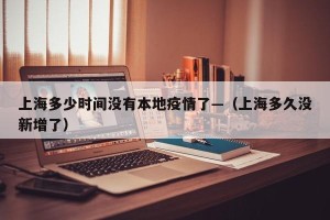 上海多少时间没有本地疫情了—（上海多久没新增了）