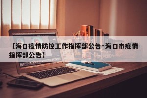 【海口疫情防控工作指挥部公告·海口市疫情指挥部公告】
