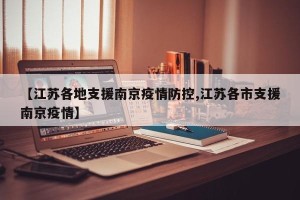 【江苏各地支援南京疫情防控,江苏各市支援南京疫情】
