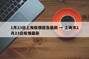 1月23日上海疫情报告最新 → 上海市1月23日疫情最新