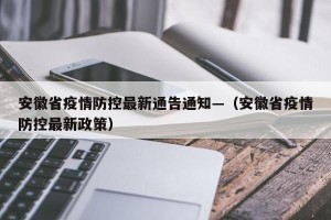 安徽省疫情防控最新通告通知—（安徽省疫情防控最新政策）