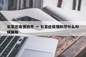 石家庄疫情放开 → 石家庄疫情防控什么时候解除