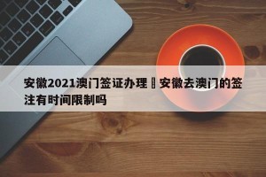 安徽2021澳门签证办理›安徽去澳门的签注有时间限制吗