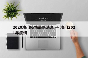 2020澳门疫情最新消息 → 澳门2021年疫情