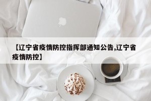 【辽宁省疫情防控指挥部通知公告,辽宁省 疫情防控】
