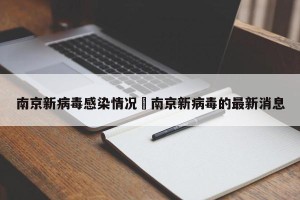 南京新病毒感染情况›南京新病毒的最新消息