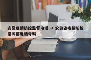 安徽疫情防控监督电话 → 安徽省疫情防控指挥部电话号码