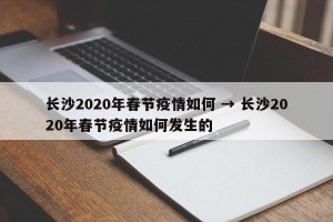 长沙2020年春节疫情如何 → 长沙2020年春节疫情如何发生的