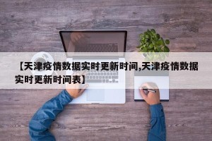 【天津疫情数据实时更新时间,天津疫情数据实时更新时间表】