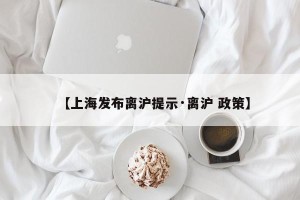 【上海发布离沪提示·离沪 政策】