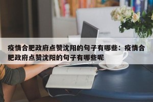 疫情合肥政府点赞沈阳的句子有哪些：疫情合肥政府点赞沈阳的句子有哪些呢
