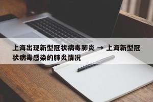 上海出现新型冠状病毒肺炎 → 上海新型冠状病毒感染的肺炎情况