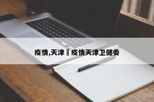 疫情,天津›疫情天津卫健委